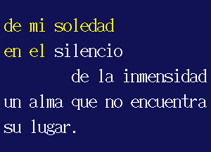 de mi soledad
en el silencio

de la inmensidad
un alma que no encuentra
su lugar.