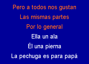 Pero a todos nos gustan
Las mismas partes
Por lo general
Ella un ala

El una pierna

La pechuga es para papa