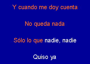 Y cuando me doy cuenta

No queda nada

Sdlo lo que nadie, nadie

Quiso ya