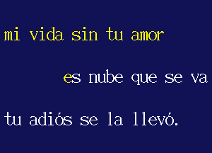 mi Vida sin tu amor

es nube que se va

tu adids se la llevO.