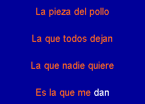 La pieza del pollo

La que todos dejan

La que nadie quiere

Es la que me dan