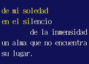 de mi soledad
en el silencio

de la inmensidad
un alma que no encuentra
su lugar.