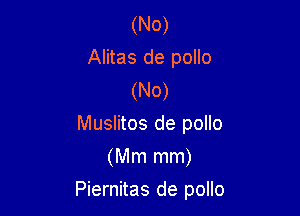 (No)
Alitas de pollo
(No)
Muslitos de pollo
(Mm mm)

Piernitas de pollo