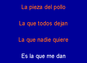 La pieza del pollo

La que todos dejan

La que nadie quiere

Es la que me dan