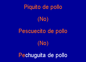 Piquito de pollo
(No)
Pescuecito de pollo

(N0)

Pechuguita de pollo