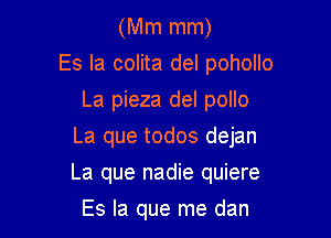 (Mm mm)
Es la colita del pohollo
La pieza del pollo
La que todos dejan

La que nadie quiere

Es la que me dan