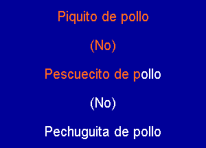 Piquito de pollo
(No)
Pescuecito de pollo

(N0)

Pechuguita de pollo