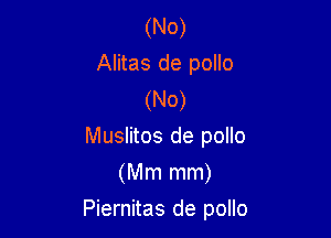 (No)
Alitas de pollo
(No)
Muslitos de pollo
(Mm mm)

Piernitas de pollo