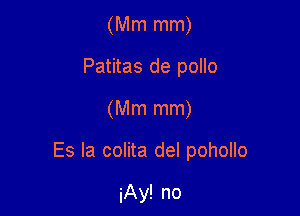 (Mm mm)
Patitas de poIlo

(Mm mm)

Es Ia colita del pohollo

iAy! no