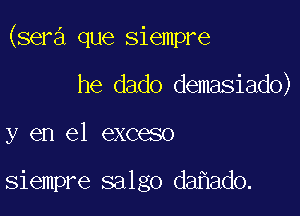 (sera que siempre

he dado demasiado)
y en el exceso

siempre salgo da ado.