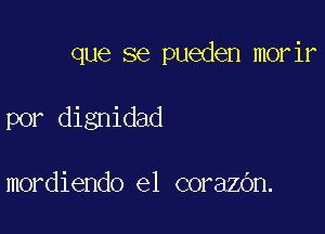 que se pueden morir

por dignidad

mordiendo el corazbn.