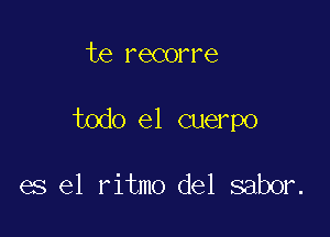 te recorre

todo el cuerpo

es el ritmo del sabor.