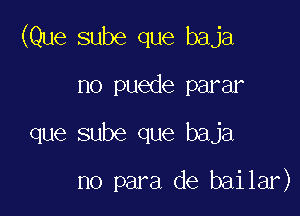 (Que sube que baja
no puede parar

que sube que baja

no para de bailar)