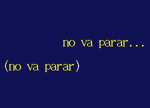 no va parar. . .

(no va parar)