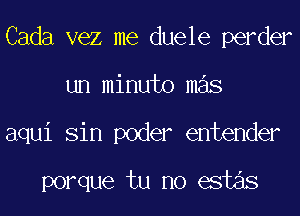 Cada vez me duele perder
un minuto mas
aqui Sin poder entender

porque tu no estas