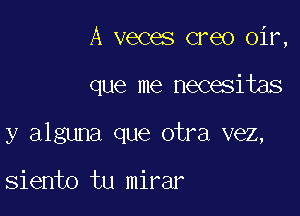 A veces creo oir,

que me necesitas

y alguna que otra vez,

siento tu mirar