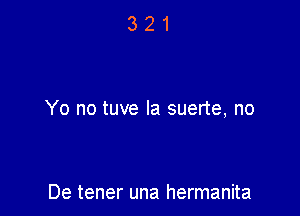 Yo no tuve la suerte, no

De tener una hermanita