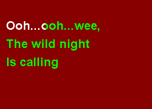 Ooh...ooh...wee,
The wild night

Is calling