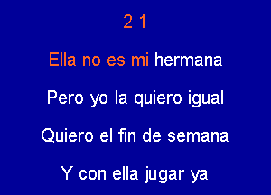 21

Ella no es mi hermana

Pero yo Ia quiero igual

Quiero el fIn de semana

Y con ella jugar ya