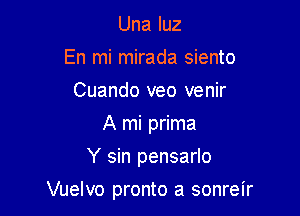 Una luz
En mi mirada siento
Cuando veo venir
A mi prima
Y sin pensarlo

Vuelvo pronto a sonreir