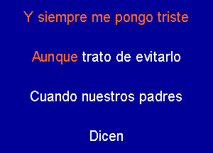 Y siempre me pongo triste

Aunque trato de evitarlo

Cuando nuestros padres

Dicen