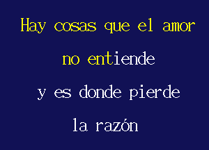 Hay cosas que el amor

no entiende

y es donde pierde

1a razbn