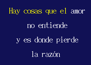 Hay cosas que el amor

no entiende

y es donde pierde

1a razbn