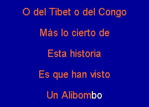 0 del Tibet 0 del Congo

Me'ls Io cierto de
Esta historia

Es que han visto

Un Alibombo