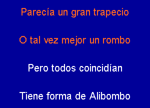 Parecia un gran trapecio

O tal vez mejor un rombo

Pero todos coincidian

Tiene forma de Alibombo