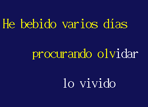 He bebido varios dias

procurando olvidar

lo vivido