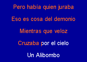 Pero habia quien juraba

Eso es cosa del demonio
Mientras que veloz

Cruzaba por el cielo

Un Alibombo