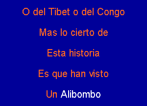 0 del Tibet 0 del Congo

Mas Io cierto de
Esta historia

Es que han visto

Un Alibombo