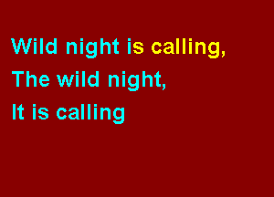 Wild night is calling,
The wild night,

It is calling