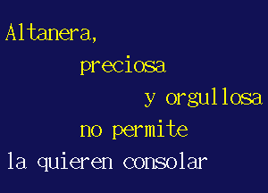 Altanera,
preciosa

y orgullosa
no permite
la quieren consolar