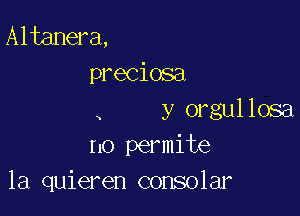 Altanera,
preciosa

y orgullosa
no permite
la quieren consolar