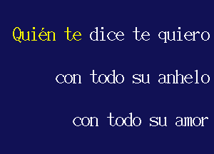 Qui n te dice te quiero

con todo su anhelo

con todo su amor