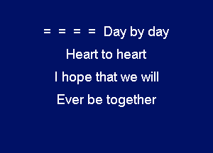 z Daybyday
Heart to heart

I hope that we will

Ever be together