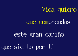 Vida quiero
que comprendas

este gran car iflo

que siento por ti