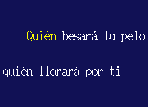 Qui n besara tu pelo

qui n llorara por ti