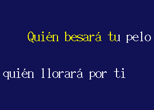 Qui n besara tu pelo

qui n llorara por ti