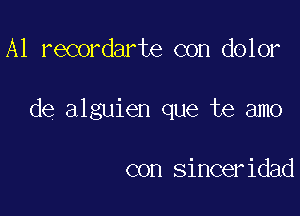 A1 recordarte con dolor

de alguien que te amo

con sinceridad