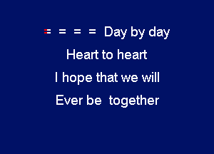 z Daybyday
Heart to heart

I hope that we will

Ever be together