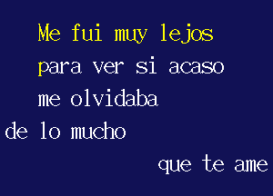 Me fui muy lejos
para ver Si acaso
me olvidaba

de lo mucho

que te ame