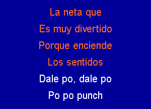 La neta que
Es muy divertido
Porque enciende

Los sentidos

Dale po, dale p0

Po po punch