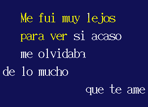 Me fui muy lejos
para ver Si acaso
me olvidabi

de lo mucho

que te ame