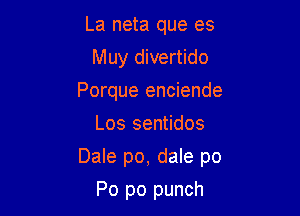 La neta que es
Muy divertido
Porque enciende
Los sentidos

Dale po, dale p0

Po po punch