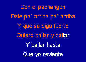 Con el pachangc'm

Dale pa' arriba pa' arriba

Y que se oiga fuerte
Quiero bailar y bailar
Y bailar hasta

Que yo reviente