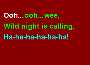 Ooh...ooh...wee,
Wild night is calling,

Ha-ha-ha-ha-ha-ha!