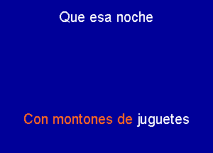 Que esa noche

Con montones de juguetes