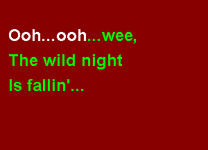 Ooh...ooh...wee,
The wild night

Is fallin'...